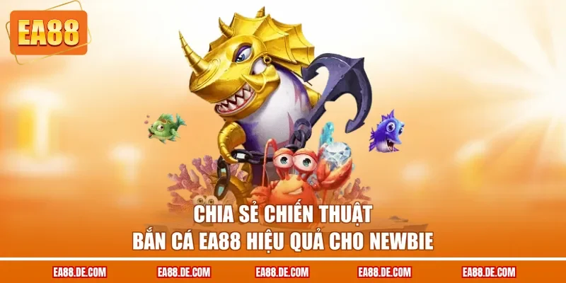 Chia sẻ chiến thuật bắn cá EA88 hiệu quả cho newbie